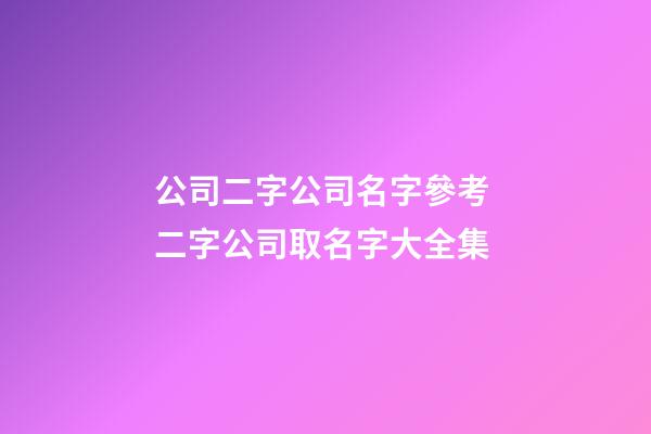 公司二字公司名字參考 二字公司取名字大全集